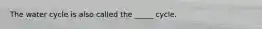 The water cycle is also called the _____ cycle.