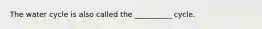 The water cycle is also called the __________ cycle.