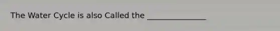 The Water Cycle is also Called the _______________