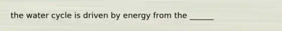 the water cycle is driven by energy from the ______