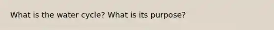 What is the water cycle? What is its purpose?