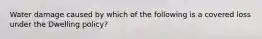 Water damage caused by which of the following is a covered loss under the Dwelling policy?