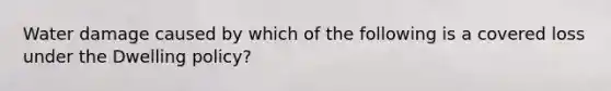 Water damage caused by which of the following is a covered loss under the Dwelling policy?