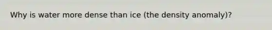 Why is water more dense than ice (the density anomaly)?