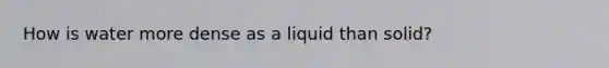 How is water more dense as a liquid than solid?