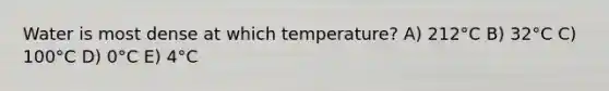 Water is most dense at which temperature? A) 212°C B) 32°C C) 100°C D) 0°C E) 4°C