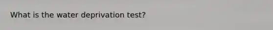 What is the water deprivation test?