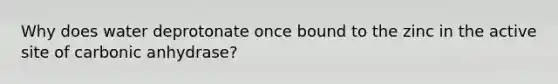 Why does water deprotonate once bound to the zinc in the active site of carbonic anhydrase?