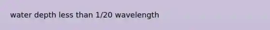 water depth less than 1/20 wavelength