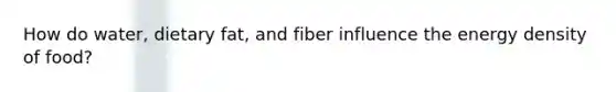 How do water, dietary fat, and fiber influence the energy density of food?