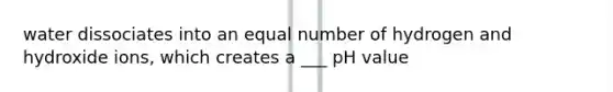 water dissociates into an equal number of hydrogen and hydroxide ions, which creates a ___ pH value