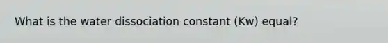 What is the water dissociation constant (Kw) equal?