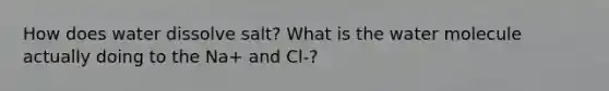 How does water dissolve salt? What is the water molecule actually doing to the Na+ and Cl-?