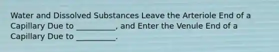 Water and Dissolved Substances Leave the Arteriole End of a Capillary Due to __________, and Enter the Venule End of a Capillary Due to __________.