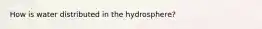 How is water distributed in the hydrosphere?