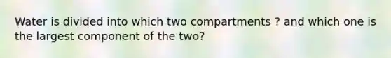 Water is divided into which two compartments ? and which one is the largest component of the two?