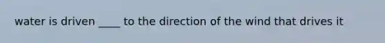 water is driven ____ to the direction of the wind that drives it