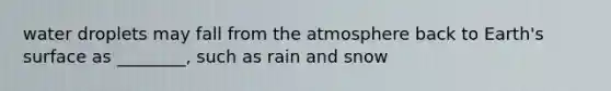 water droplets may fall from the atmosphere back to Earth's surface as ________, such as rain and snow