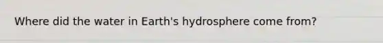 Where did the water in Earth's hydrosphere come from?