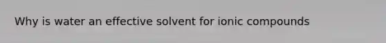 Why is water an effective solvent for ionic compounds