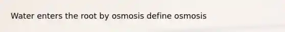 Water enters the root by osmosis define osmosis