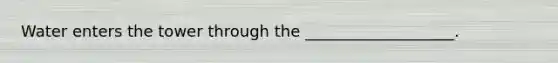 Water enters the tower through the ___________________.