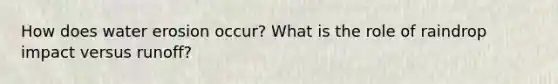 How does water erosion occur? What is the role of raindrop impact versus runoff?