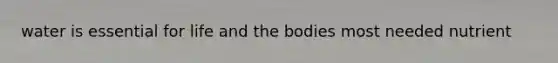 water is essential for life and the bodies most needed nutrient