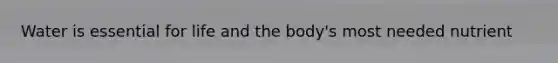 Water is essential for life and the body's most needed nutrient