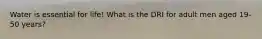 Water is essential for life! What is the DRI for adult men aged 19-50 years?