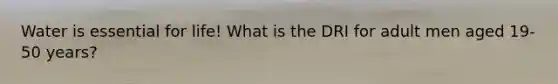 Water is essential for life! What is the DRI for adult men aged 19-50 years?