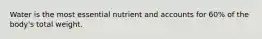 Water is the most essential nutrient and accounts for 60% of the body's total weight.