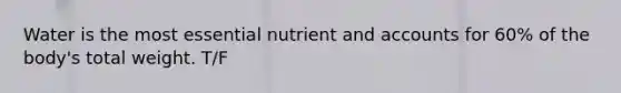 Water is the most essential nutrient and accounts for 60% of the body's total weight. T/F