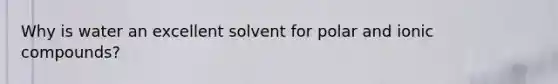 Why is water an excellent solvent for polar and ionic compounds?