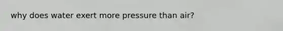 why does water exert more pressure than air?