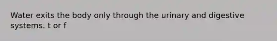 Water exits the body only through the urinary and digestive systems. t or f