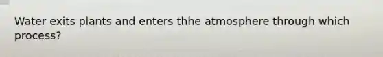 Water exits plants and enters thhe atmosphere through which process?