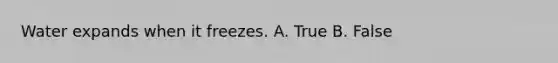 Water expands when it freezes. A. True B. False