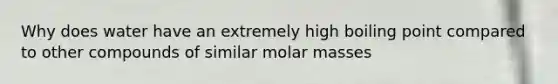 Why does water have an extremely high boiling point compared to other compounds of similar molar masses