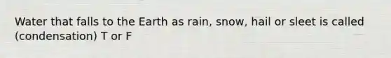 Water that falls to the Earth as rain, snow, hail or sleet is called (condensation) T or F