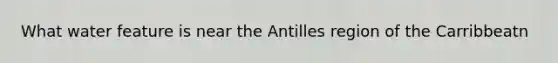 What water feature is near the Antilles region of the Carribbeatn