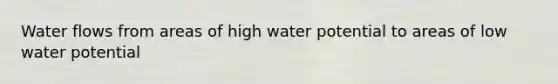 Water flows from areas of high water potential to areas of low water potential