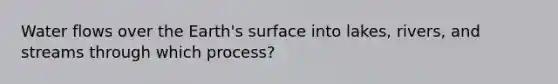 Water flows over the Earth's surface into lakes, rivers, and streams through which process?