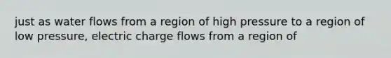 just as water flows from a region of high pressure to a region of low pressure, electric charge flows from a region of