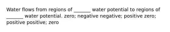 Water flows from regions of _______ water potential to regions of _______ water potential. zero; negative negative; positive zero; positive positive; zero