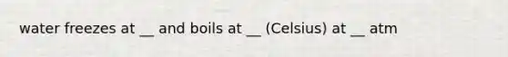 water freezes at __ and boils at __ (Celsius) at __ atm