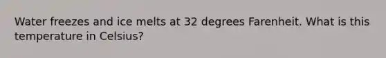 Water freezes and ice melts at 32 degrees Farenheit. What is this temperature in Celsius?