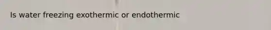 Is water freezing exothermic or endothermic