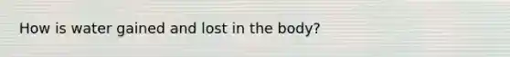 How is water gained and lost in the body?