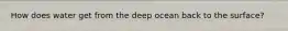 How does water get from the deep ocean back to the surface?